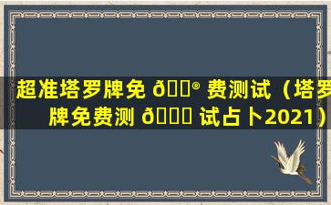 超准塔罗牌免 💮 费测试（塔罗牌免费测 🐅 试占卜2021）